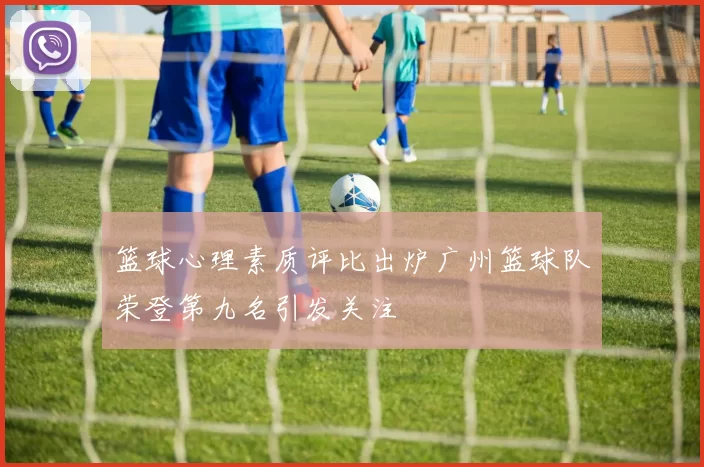 篮球心理素质评比出炉广州篮球队荣登第九名引发关注