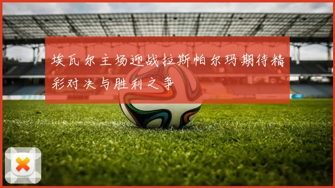 埃瓦尔主场迎战拉斯帕尔玛期待精彩对决与胜利之争
