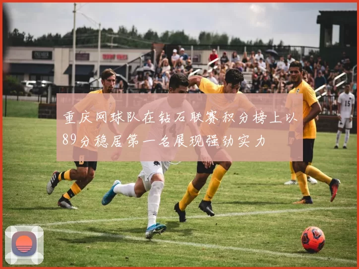 重庆网球队在钻石联赛积分榜上以89分稳居第一名展现强劲实力