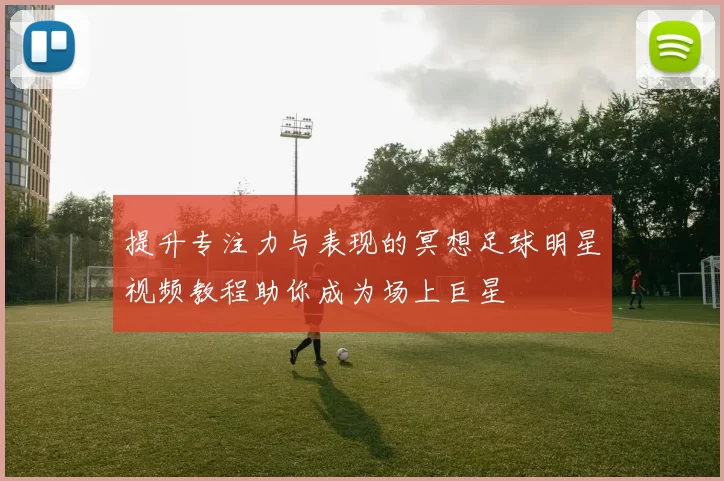提升专注力与表现的冥想足球明星视频教程助你成为场上巨星