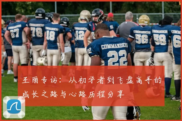 王丽专访：从初学者到飞盘高手的成长之路与心路历程分享