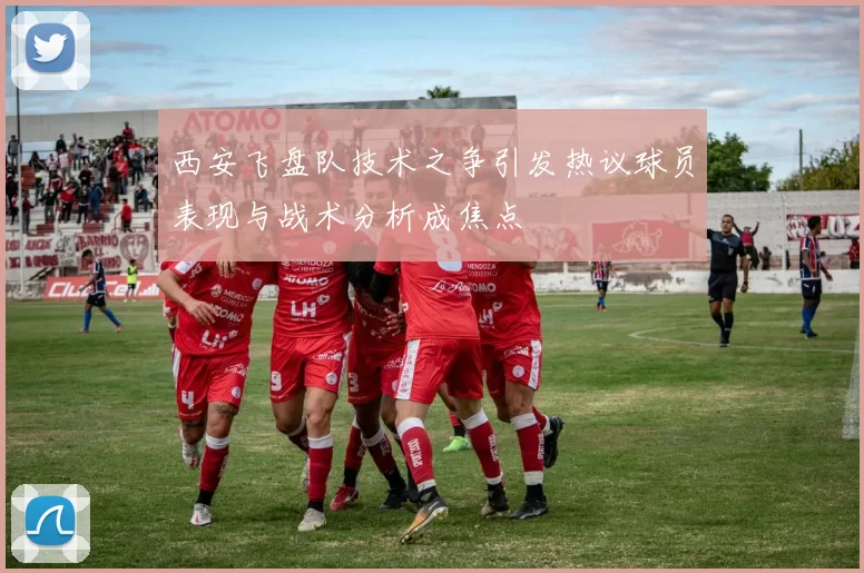 西安飞盘队技术之争引发热议球员表现与战术分析成焦点