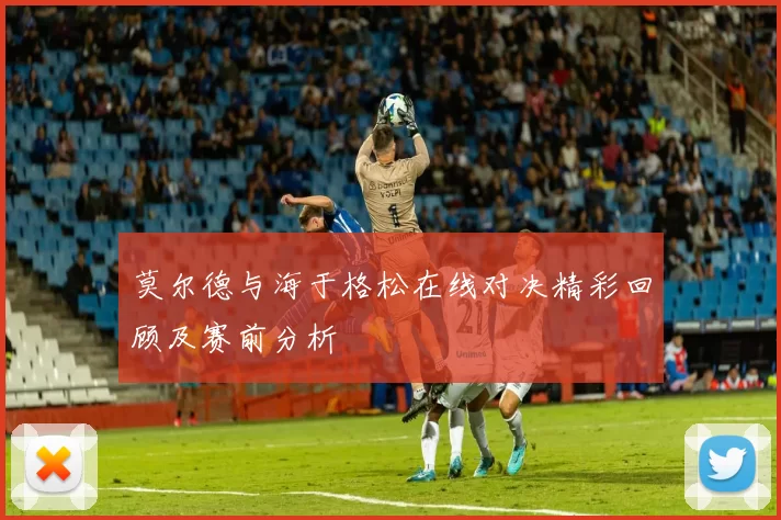 莫尔德与海于格松在线对决精彩回顾及赛前分析