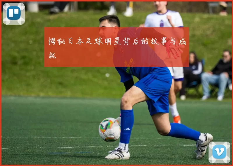 揭秘日本足球明星背后的故事与成就