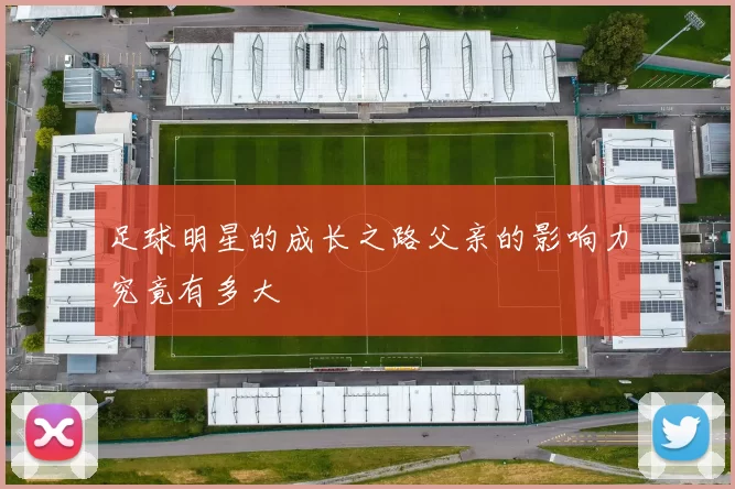 足球明星的成长之路父亲的影响力究竟有多大