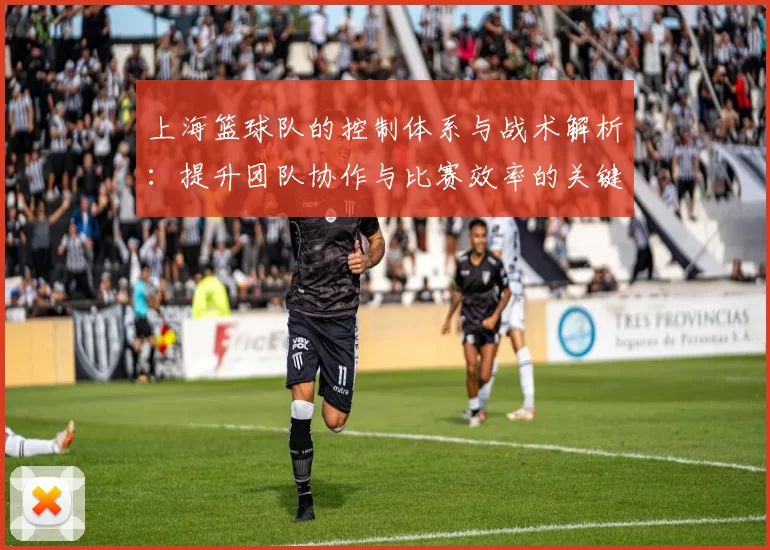 上海篮球队的控制体系与战术解析：提升团队协作与比赛效率的关键策略