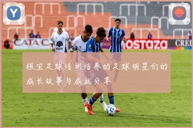 根宝足球培训培养的足球明星们的成长故事与成就分享