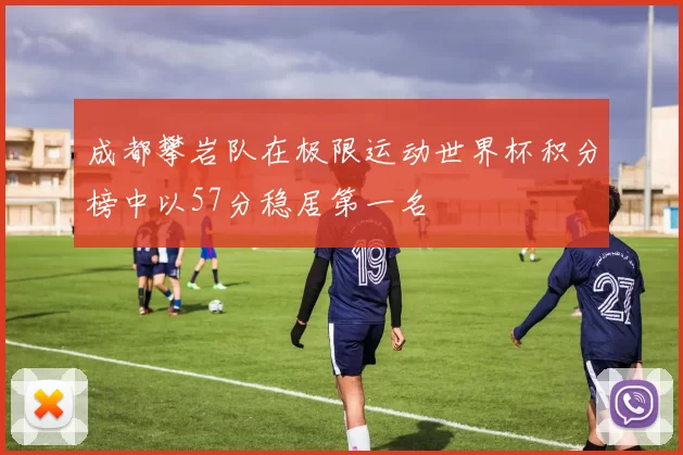 成都攀岩队在极限运动世界杯积分榜中以57分稳居第一名