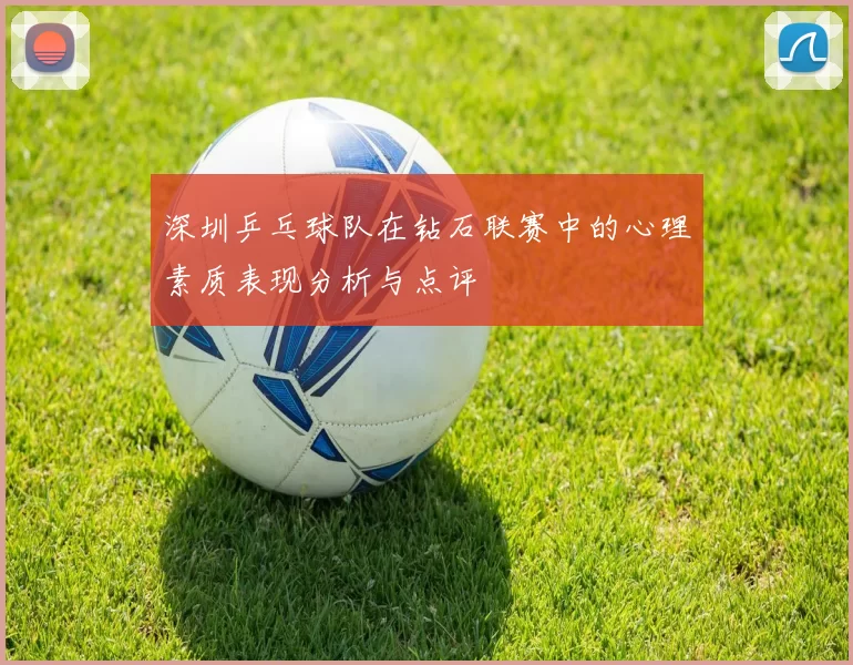 深圳乒乓球队在钻石联赛中的心理素质表现分析与点评