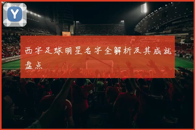 西字足球明星名字全解析及其成就盘点