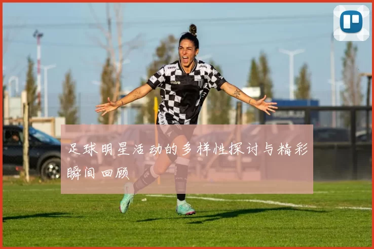 足球明星活动的多样性探讨与精彩瞬间回顾