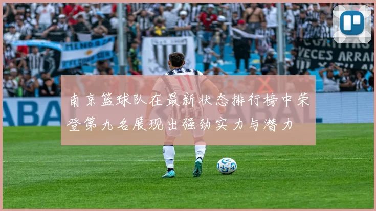 南京篮球队在最新状态排行榜中荣登第九名展现出强劲实力与潜力