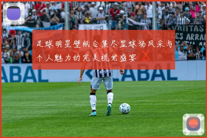足球明星壁纸合集尽显球场风采与个人魅力的完美视觉盛宴