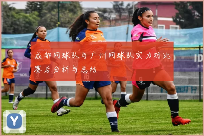 成都网球队与广州网球队实力对比赛后分析与总结