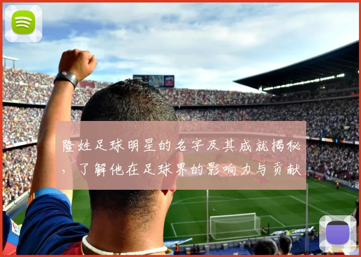 隆姓足球明星的名字及其成就揭秘，了解他在足球界的影响力与贡献