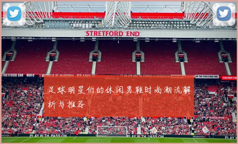 足球明星们的休闲男鞋时尚潮流解析与推荐