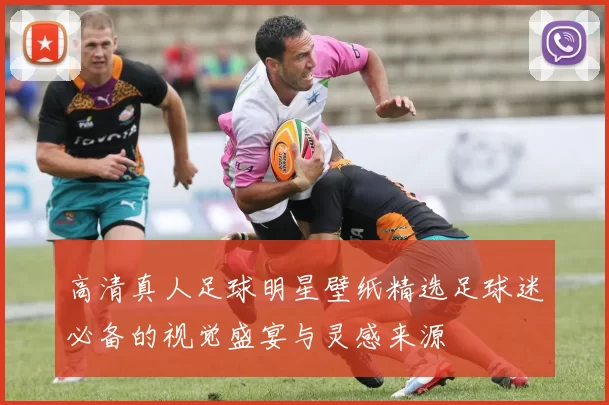 高清真人足球明星壁纸精选足球迷必备的视觉盛宴与灵感来源