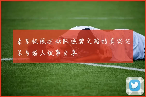 南京极限运动队逆袭之路的真实记录与感人故事分享