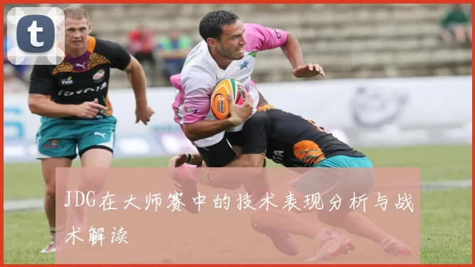 JDG在大师赛中的技术表现分析与战术解读