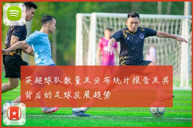 英超球队数量及分布统计报告及其背后的足球发展趋势