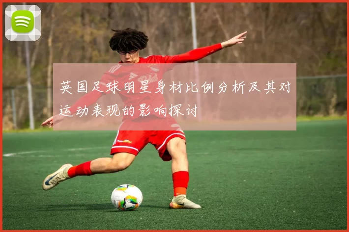 英国足球明星身材比例分析及其对运动表现的影响探讨