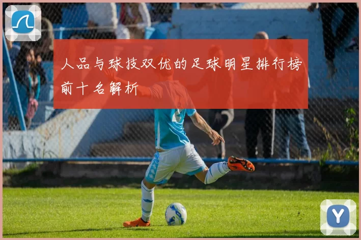 人品与球技双优的足球明星排行榜前十名解析