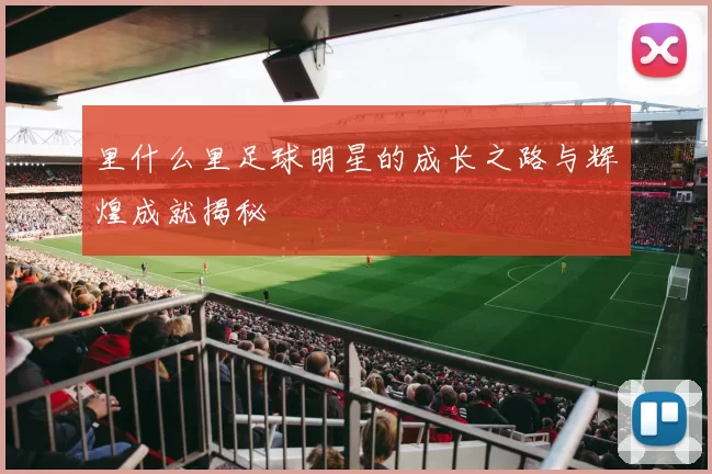 里什么里足球明星的成长之路与辉煌成就揭秘