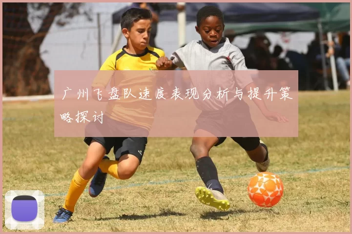 广州飞盘队速度表现分析与提升策略探讨