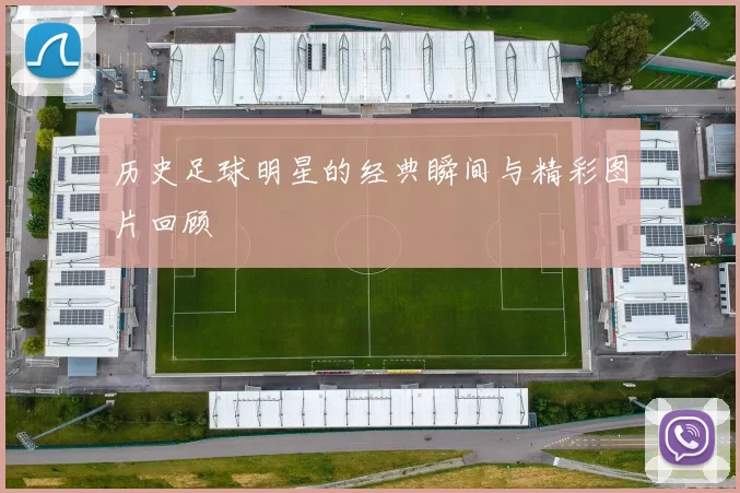 历史足球明星的经典瞬间与精彩图片回顾
