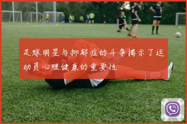 足球明星与抑郁症的斗争揭示了运动员心理健康的重要性