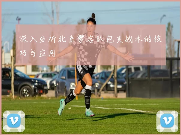 深入分析北京攀岩队包夹战术的技巧与应用