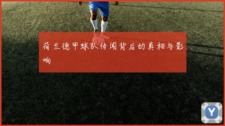 荷兰德甲球队传闻背后的真相与影响