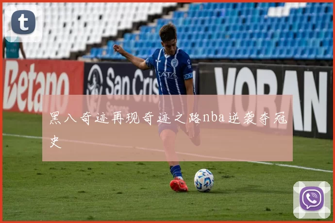 黑八奇迹再现奇迹之路nba逆袭夺冠史