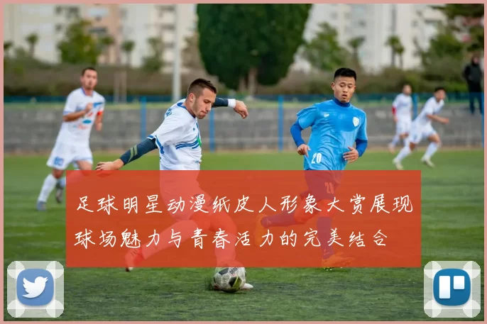 足球明星动漫纸皮人形象大赏展现球场魅力与青春活力的完美结合