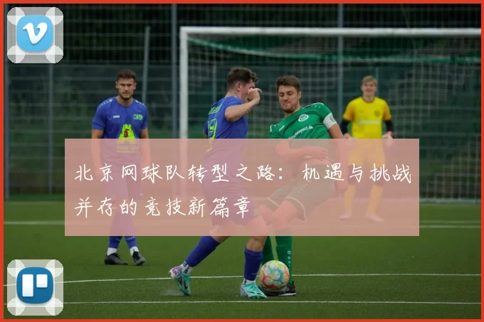 北京网球队转型之路：机遇与挑战并存的竞技新篇章