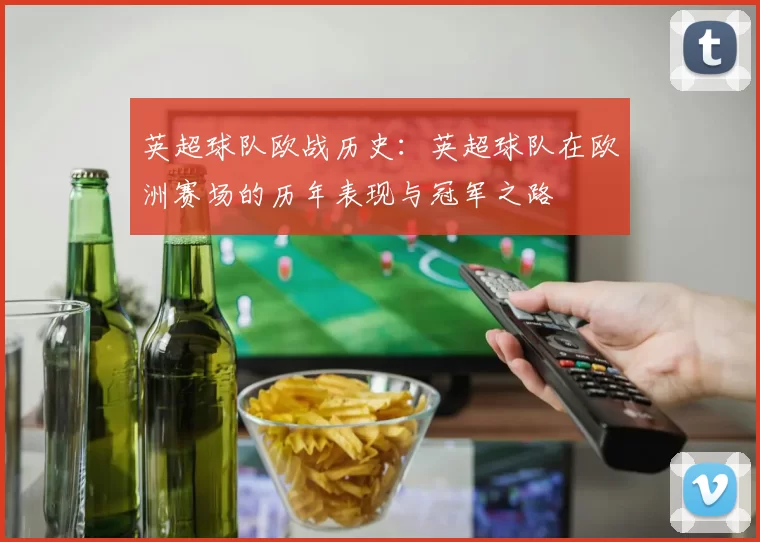 英超球队欧战历史：英超球队在欧洲赛场的历年表现与冠军之路