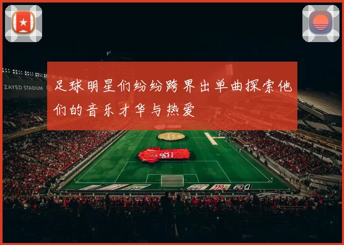 足球明星们纷纷跨界出单曲探索他们的音乐才华与热爱