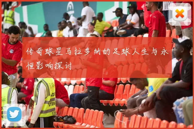 传奇球星马拉多纳的足球人生与永恒影响探讨