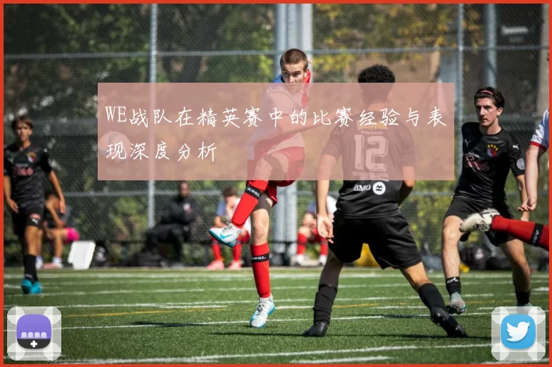 WE战队在精英赛中的比赛经验与表现深度分析