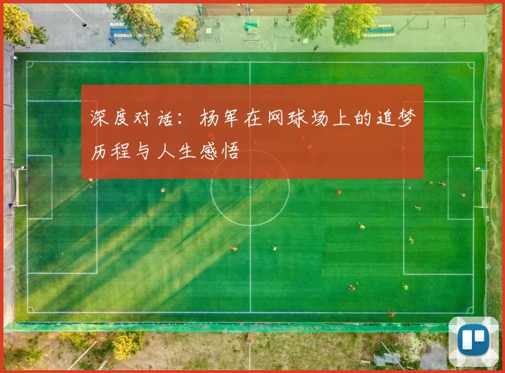 深度对话：杨军在网球场上的追梦历程与人生感悟