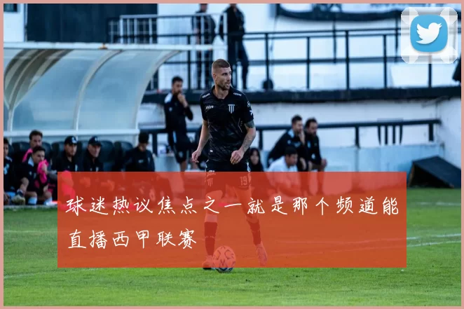 球迷热议焦点之一就是那个频道能直播西甲联赛