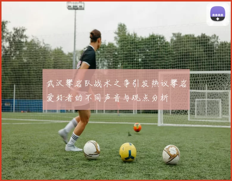 武汉攀岩队战术之争引发热议攀岩爱好者的不同声音与观点分析