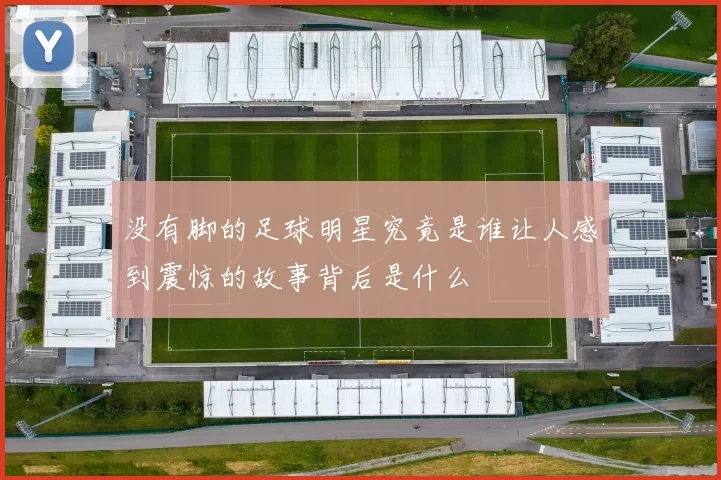 没有脚的足球明星究竟是谁让人感到震惊的故事背后是什么