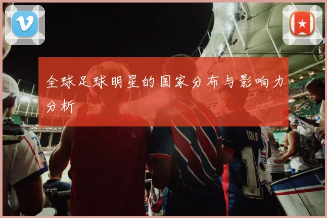 全球足球明星的国家分布与影响力分析