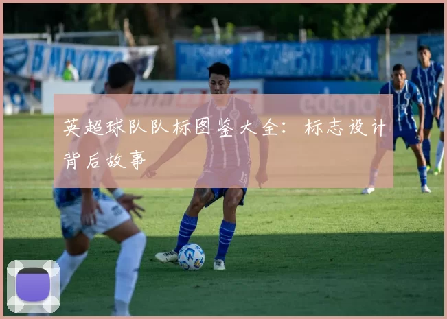 英超球队队标图鉴大全：标志设计背后故事