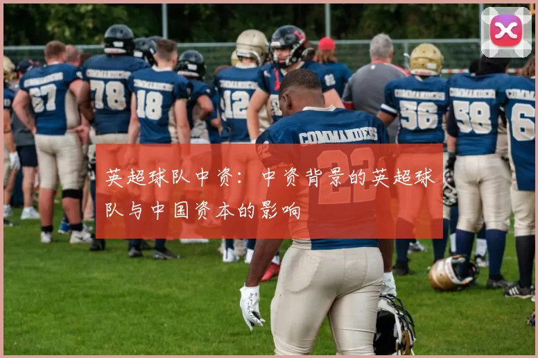 英超球队中资：中资背景的英超球队与中国资本的影响