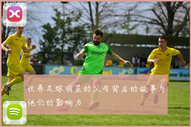 收养足球明星的父母背后的故事与他们的影响力