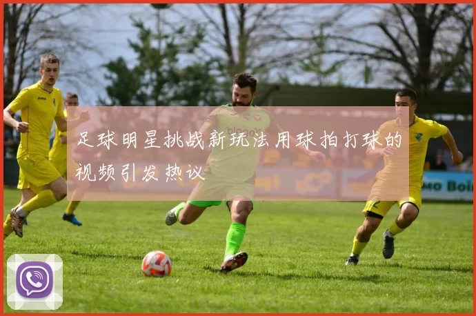 足球明星挑战新玩法用球拍打球的视频引发热议