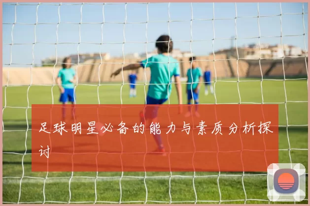 足球明星必备的能力与素质分析探讨