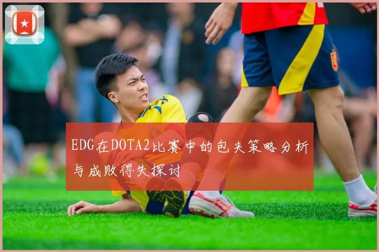 EDG在DOTA2比赛中的包夹策略分析与成败得失探讨